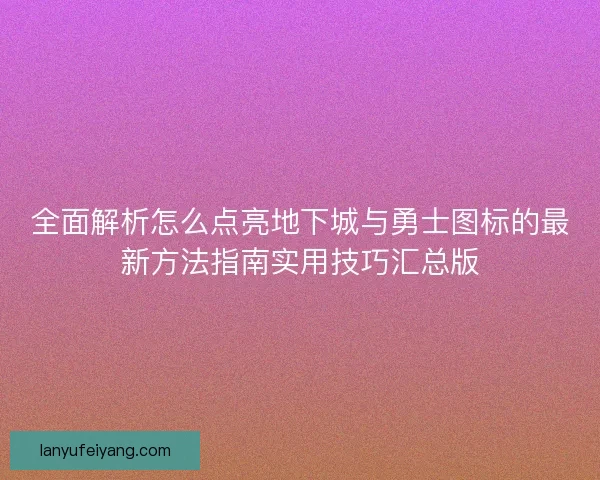 全面解析怎么点亮地下城与勇士图标的最新方法指南实用技巧汇总版