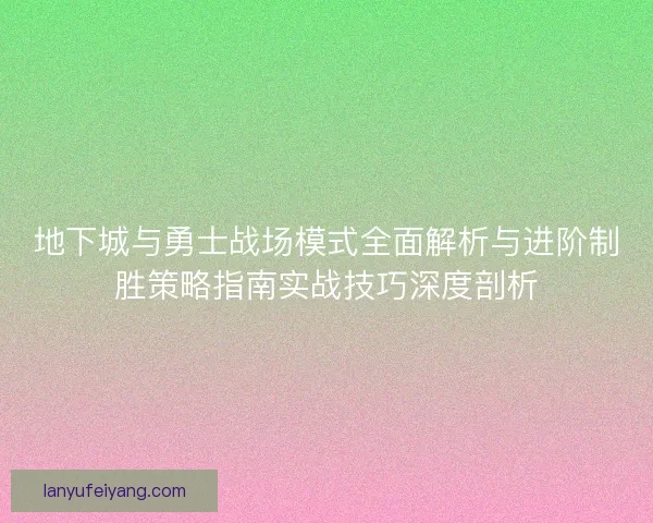 地下城与勇士战场模式全面解析与进阶制胜策略指南实战技巧深度剖析