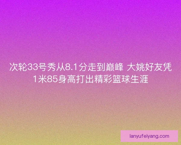 次轮33号秀从8.1分走到巅峰 大姚好友凭1米85身高打出精彩篮球生涯